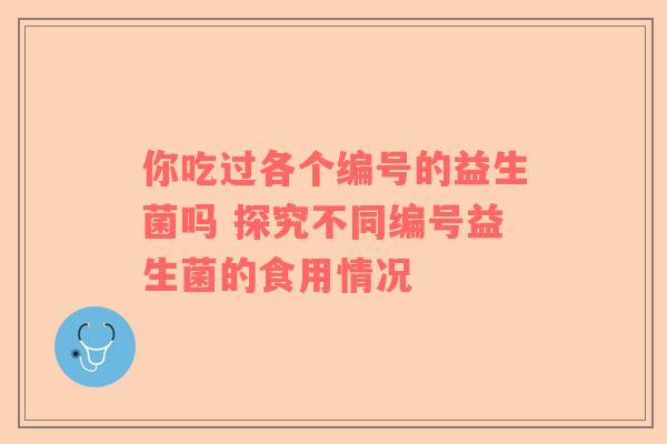 你吃过各个编号的益生菌吗 探究不同编号益生菌的食用情况