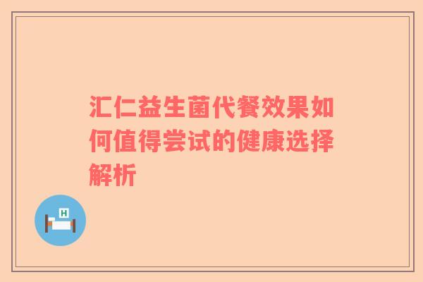 汇仁益生菌代餐效果如何值得尝试的健康选择解析