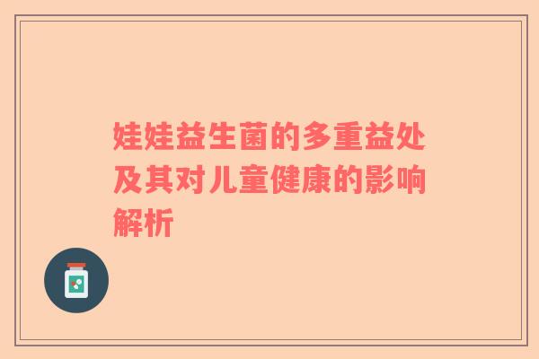 娃娃益生菌的多重益处及其对儿童健康的影响解析