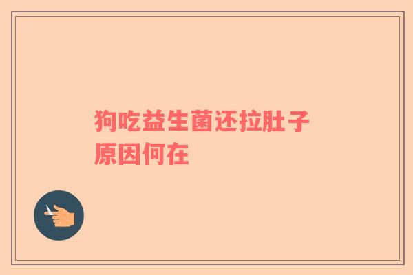 狗吃益生菌还拉肚子 原因何在