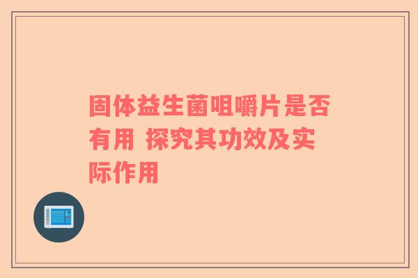 固体益生菌咀嚼片是否有用 探究其功效及实际作用