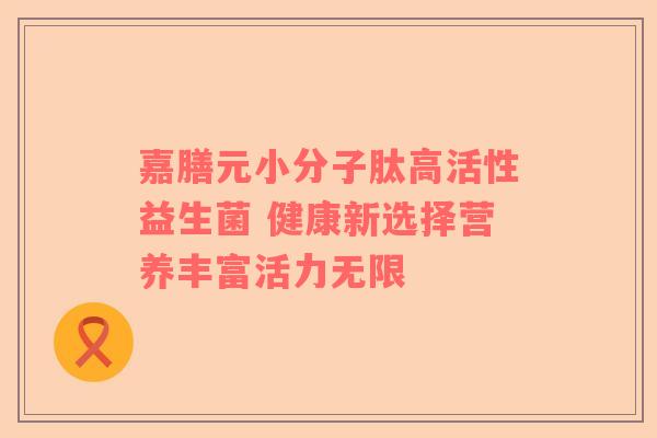 嘉膳元小分子肽高活性益生菌 健康新选择营养丰富活力无限