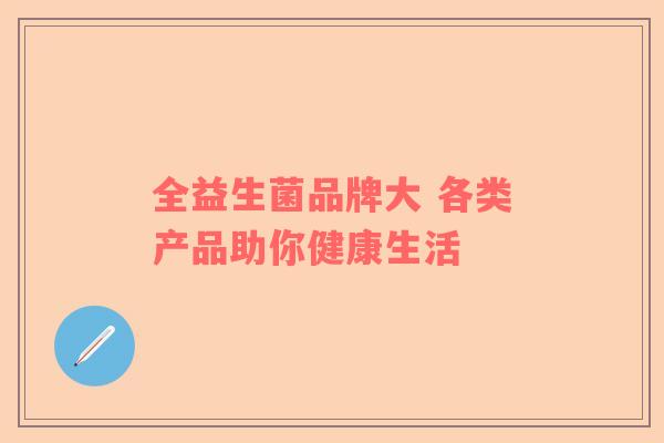 全益生菌品牌大 各类产品助你健康生活