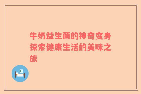 牛奶益生菌的神奇变身探索健康生活的美味之旅