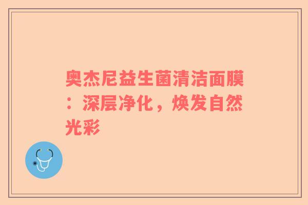 奥杰尼益生菌清洁面膜：深层净化，焕发自然光彩