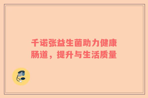 千诺张益生菌助力健康肠道，提升与生活质量