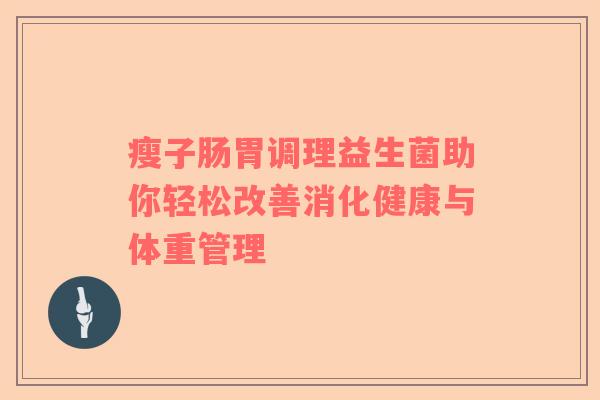瘦子肠胃调理益生菌助你轻松改善消化健康与体重管理