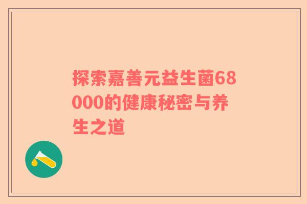 探索嘉善元益生菌68000的健康秘密与养生之道