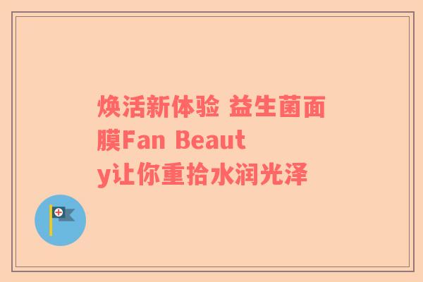 焕活新体验 益生菌面膜Fan Beauty让你重拾水润光泽