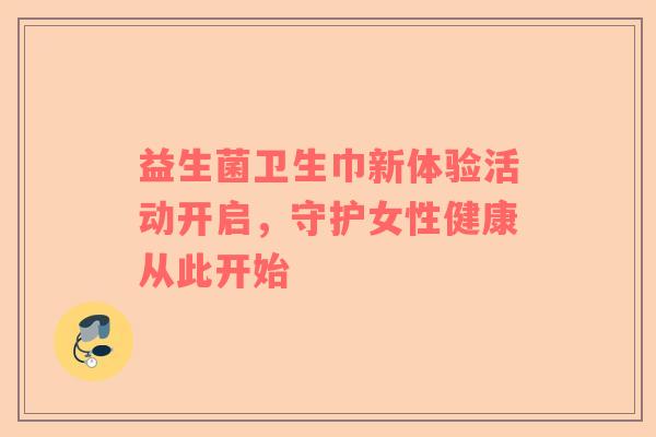 益生菌卫生巾新体验活动开启，守护女性健康从此开始