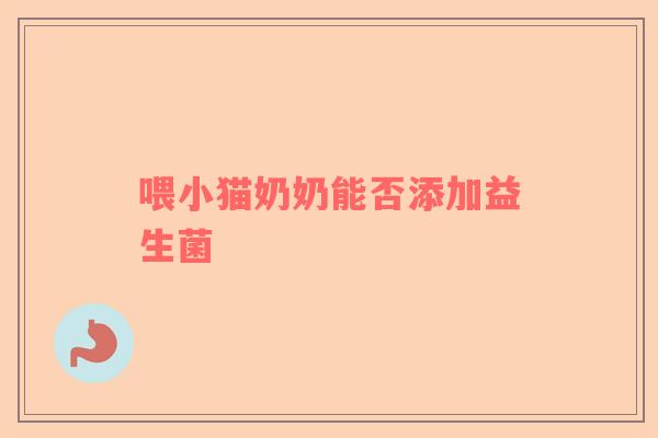 喂小猫奶奶能否添加益生菌