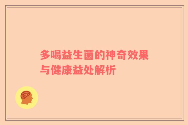 多喝益生菌的神奇效果与健康益处解析