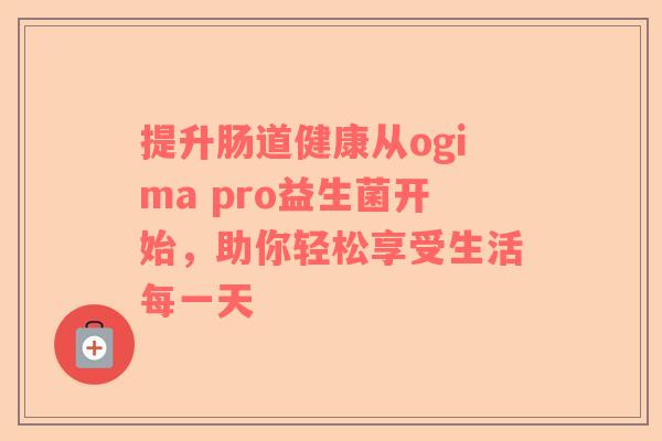 提升肠道健康从ogima pro益生菌开始，助你轻松享受生活每一天
