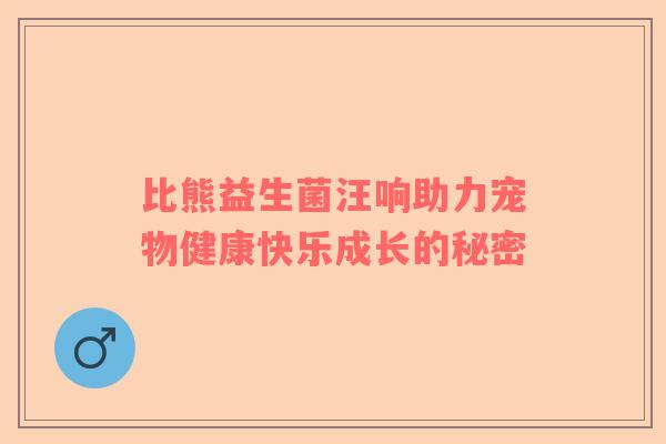 比熊益生菌汪响助力宠物健康快乐成长的秘密