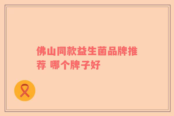佛山同款益生菌品牌推荐 哪个牌子好