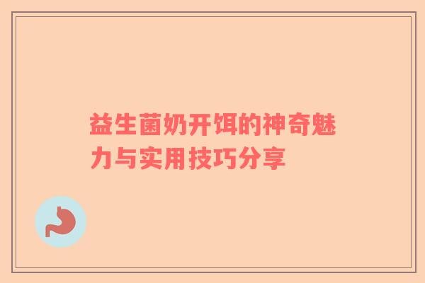 益生菌奶开饵的神奇魅力与实用技巧分享