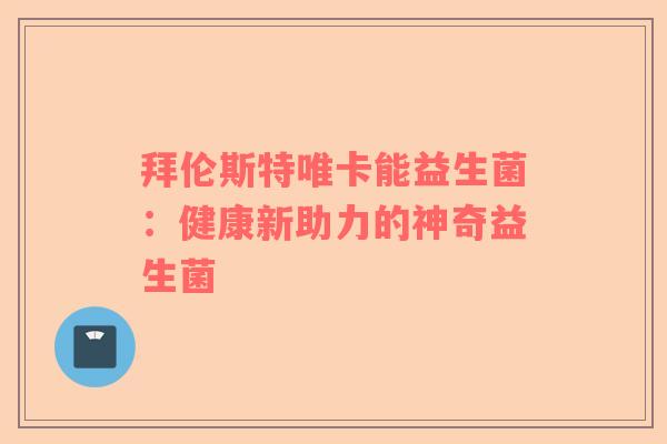 拜伦斯特唯卡能益生菌：健康新助力的神奇益生菌