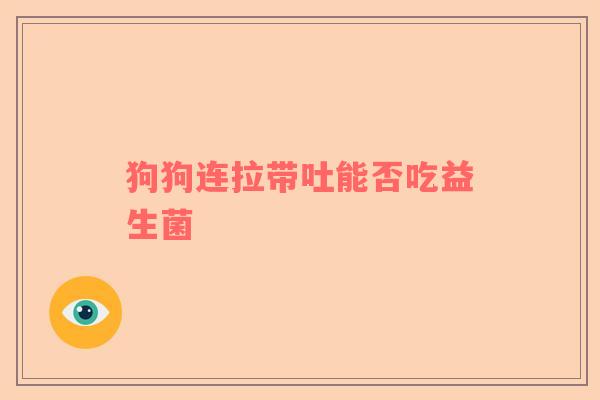 狗狗连拉带吐能否吃益生菌