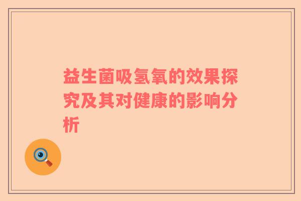 益生菌吸氢氧的效果探究及其对健康的影响分析
