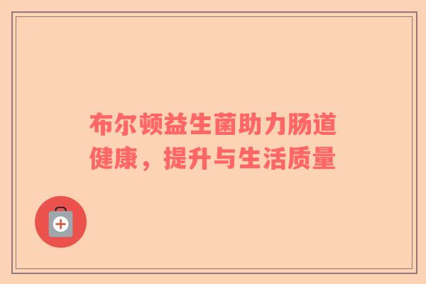布尔顿益生菌助力肠道健康，提升与生活质量