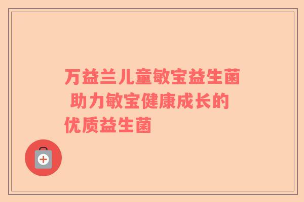 万益兰儿童敏宝益生菌 助力敏宝健康成长的优质益生菌