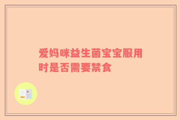 爱妈咪益生菌宝宝服用时是否需要禁食