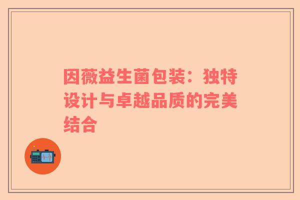 因薇益生菌包装：独特设计与卓越品质的完美结合