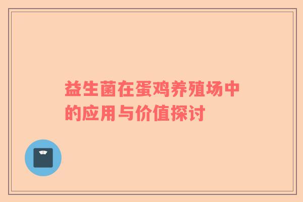 益生菌在蛋鸡养殖场中的应用与价值探讨