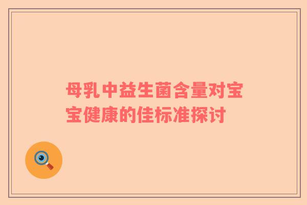 母乳中益生菌含量对宝宝健康的佳标准探讨