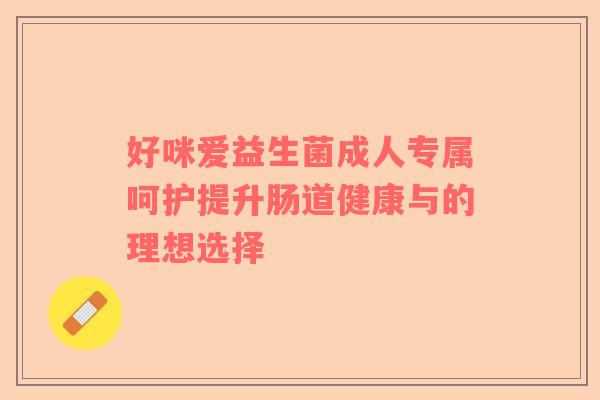 好咪爱益生菌成人专属呵护提升肠道健康与的理想选择