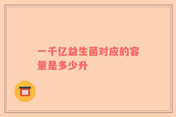一千亿益生菌对应的容量是多少升