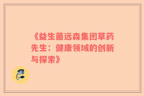 《益生菌远森集团草药先生：健康领域的创新与探索》