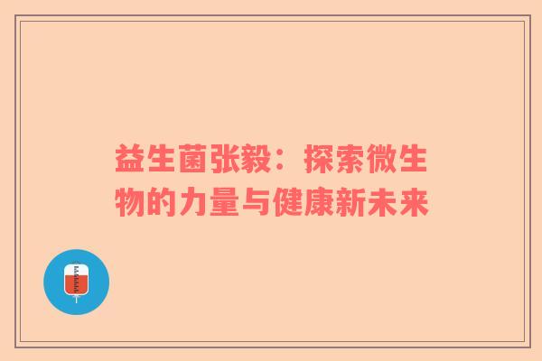 益生菌张毅：探索微生物的力量与健康新未来