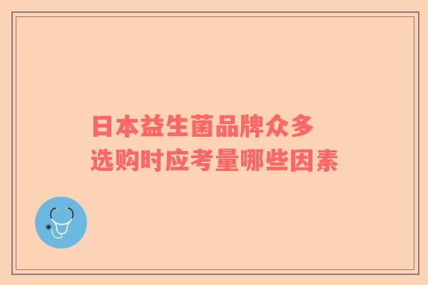 日本益生菌品牌众多 选购时应考量哪些因素