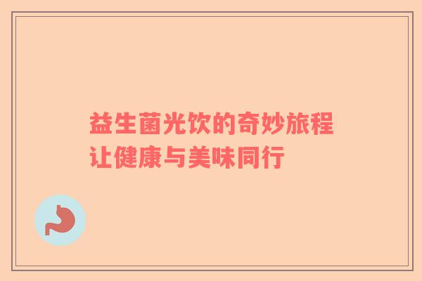 益生菌光饮的奇妙旅程让健康与美味同行