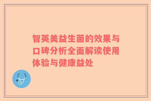 智英美益生菌的效果与口碑分析全面解读使用体验与健康益处