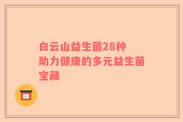 白云山益生菌28种 助力健康的多元益生菌宝藏