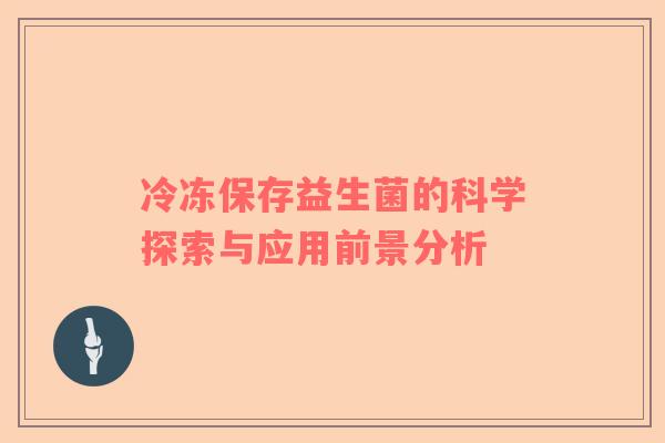 冷冻保存益生菌的科学探索与应用前景分析