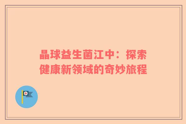晶球益生菌江中：探索健康新领域的奇妙旅程
