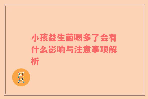 小孩益生菌喝多了会有什么影响与注意事项解析
