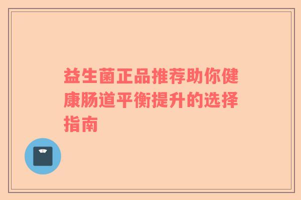 益生菌正品推荐助你健康肠道平衡提升的选择指南