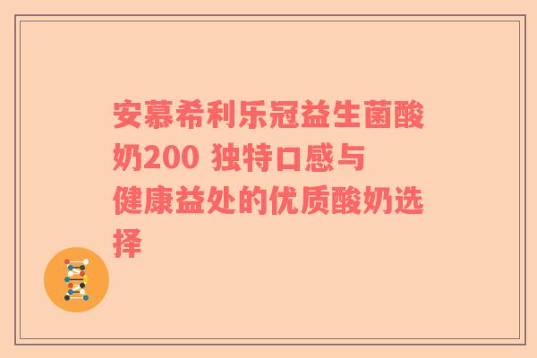 安慕希利乐冠益生菌酸奶200 独特口感与健康益处的优质酸奶选择