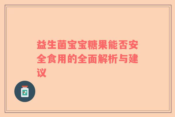 益生菌宝宝糖果能否安全食用的全面解析与建议