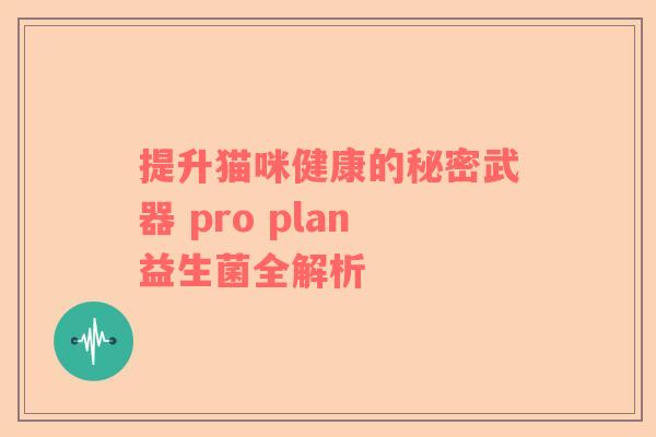 提升猫咪健康的秘密武器 pro plan益生菌全解析