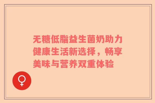 无糖低脂益生菌奶助力健康生活新选择，畅享美味与营养双重体验