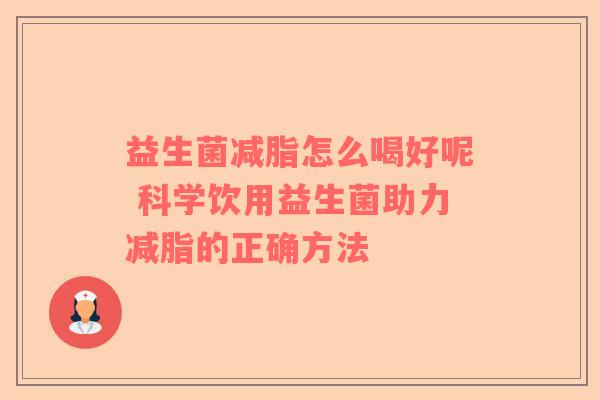 益生菌减脂怎么喝好呢 科学饮用益生菌助力减脂的正确方法