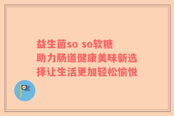 益生菌so so软糖助力肠道健康美味新选择让生活更加轻松愉悦