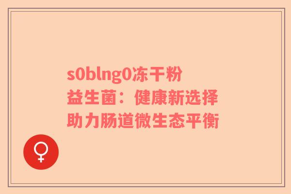 s0blng0冻干粉益生菌：健康新选择 助力肠道微生态平衡