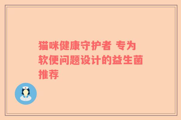 猫咪健康守护者 专为软便问题设计的益生菌推荐