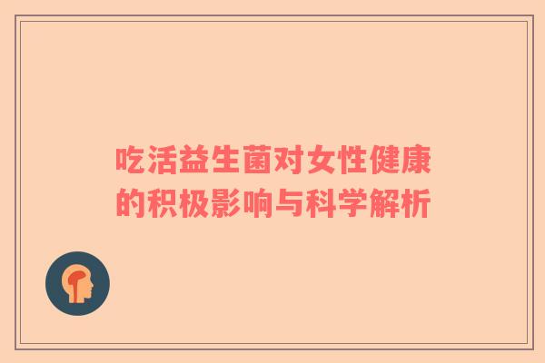 吃活益生菌对女性健康的积极影响与科学解析
